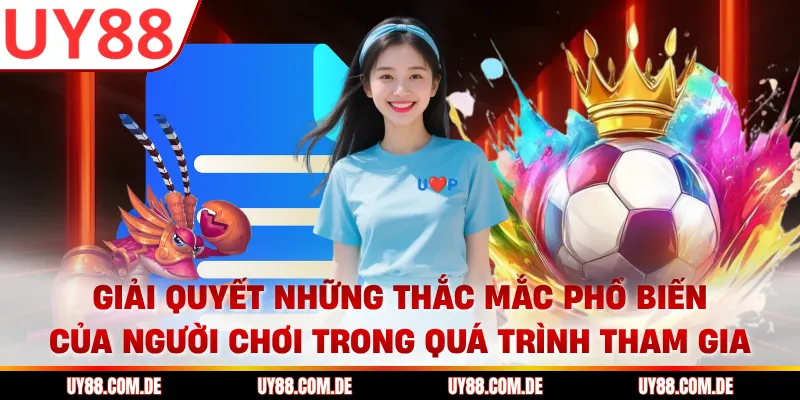 Giải quyết những thắc mắc phổ biến của người chơi trong quá trình tham gia