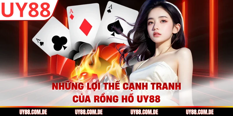 Những lợi thế cạnh tranh của rồng hổ UY88